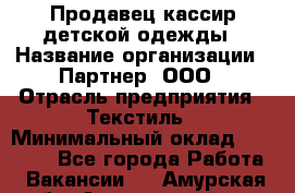 Продавец-кассир детской одежды › Название организации ­ Партнер, ООО › Отрасль предприятия ­ Текстиль › Минимальный оклад ­ 40 000 - Все города Работа » Вакансии   . Амурская обл.,Архаринский р-н